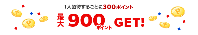 1人招待することに300ポイント 最大900ポイントGET！